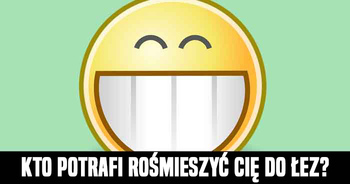 kto-potrafi-rozsmieszyc-cie-do-lez